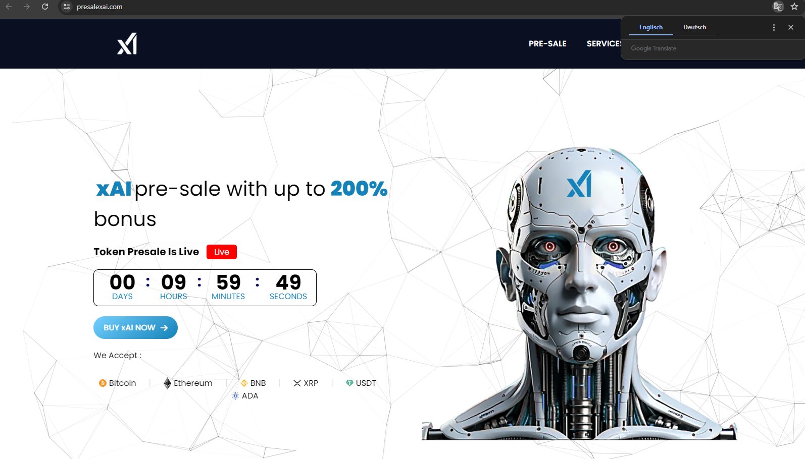 Das Bild zeigt eine Webseite, die den Vorverkauf eines Tokens namens "xAI" bewirbt. Hier sind die wichtigsten Elemente der Seite: Website-Name und Logo: Die URL der Website lautet "presalexai.com". Oben links befindet sich das Logo "xAI". Hauptangebot: Der Text auf der Seite lautet: "xAI pre-sale with up to 200% bonus". Es wird ein Countdown-Timer angezeigt, der angibt, dass der Token-Vorverkauf "live" ist und noch 9 Stunden, 59 Minuten und 49 Sekunden dauert. Ein großer Button mit der Aufschrift "BUY xAI NOW" fordert die Besucher auf, den Token zu kaufen. Zahlungsmethoden: Die Seite akzeptiert verschiedene Kryptowährungen als Zahlungsmittel, darunter: Bitcoin Ethereum BNB ADA (Cardano) XRP (Ripple) USDT (Tether) Roboter-Bild: Auf der rechten Seite der Webseite befindet sich ein Bild eines futuristisch aussehenden humanoiden Roboters mit einem "xAI"-Logo auf der Stirn. Der Roboter hat ein technologisch fortschrittliches Design, was auf die Assoziation mit Künstlicher Intelligenz (AI) und fortschrittlicher Technologie hinweisen soll. Sprachoptionen: Oben rechts kann man die Sprache der Webseite zwischen Englisch und Deutsch wechseln.